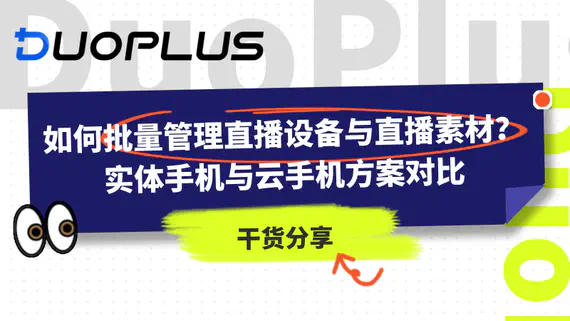 如何批量管理直播设备与直播素材？实体手机与云手机方案对比