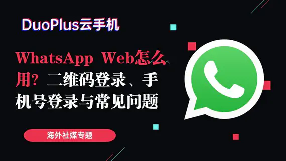 WhatsApp Web怎么用？二维码登录、手机号登录与常见问题