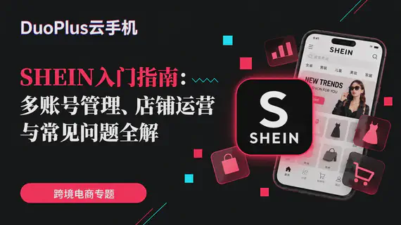 SHEIN 多店铺运营指南：如何用 DuoPlus 管理多账号与团队？